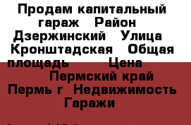 Продам капитальный гараж › Район ­ Дзержинский › Улица ­ Кронштадская › Общая площадь ­ 22 › Цена ­ 250 000 - Пермский край, Пермь г. Недвижимость » Гаражи   